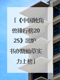 《中国独角兽排行榜2025》出炉 书亦烧仙草实力上榜