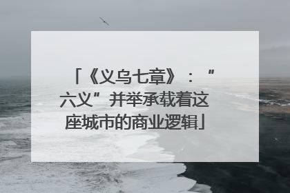 《义乌七章》：“六义”并举承载着这座城市的商业逻辑