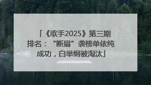 《歌手2025》第三期排名：“断眉”袭榜单依纯成功，白举纲被淘汰