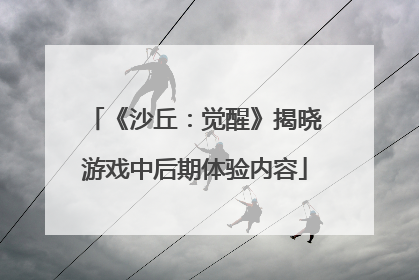 《沙丘：觉醒》揭晓游戏中后期体验内容