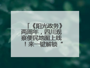 《阳光政务》两周年，四川观察便民地图上线！来一键解锁“便民生活圈”