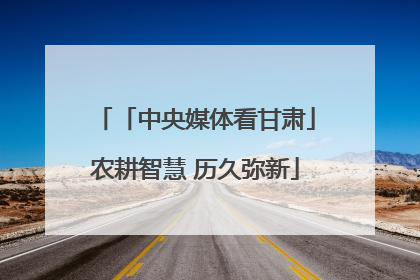 「中央媒体看甘肃」农耕智慧 历久弥新