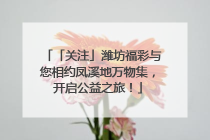 「关注」潍坊福彩与您相约凤溪地万物集，开启公益之旅！