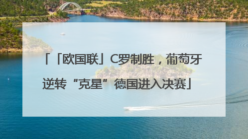 「欧国联」C罗制胜，葡萄牙逆转“克星”德国进入决赛