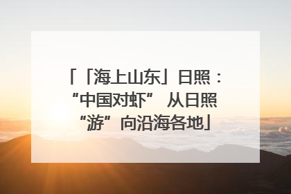 「海上山东」日照：“中国对虾” 从日照“游”向沿海各地