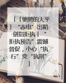 「驰骋的天平」“赤电”出鞘·剑指拒执︱“拒执预告”震撼督促，小心“执行”变“执刑”