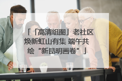 「高清组图」老社区焕新虹山有集 端午共绘“新昆明画卷”