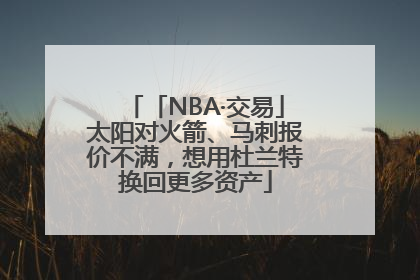 「NBA·交易」太阳对火箭、马刺报价不满，想用杜兰特换回更多资产