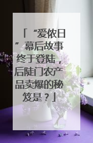 “爱侬日”幕后故事终于登陆，后陡门农产品卖爆的秘笈是？