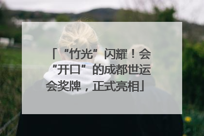 “竹光”闪耀！会“开口”的成都世运会奖牌，正式亮相