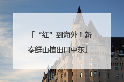 “红”到海外！新泰鲜山楂出口中东