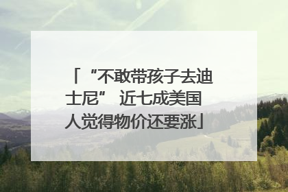 “不敢带孩子去迪士尼” 近七成美国人觉得物价还要涨