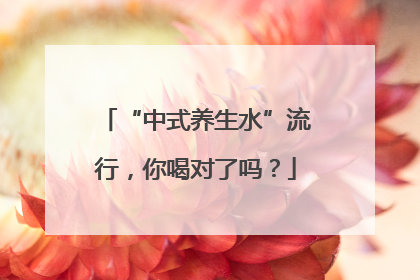 “中式养生水”流行，你喝对了吗？