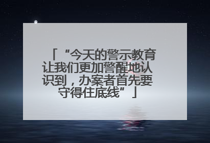 “今天的警示教育让我们更加警醒地认识到，办案者首先要守得住底线”