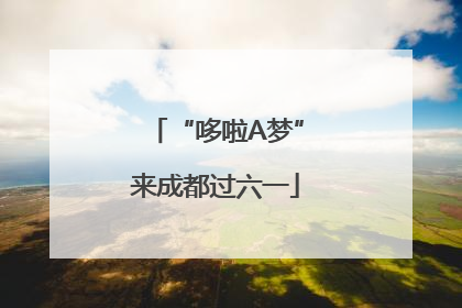 “哆啦A梦”来成都过六一