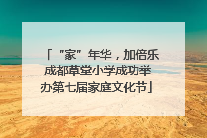 “家”年华，加倍乐 成都草堂小学成功举办第七届家庭文化节