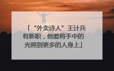 “外卖诗人”王计兵有新职，他要将手中的光照到更多的人身上