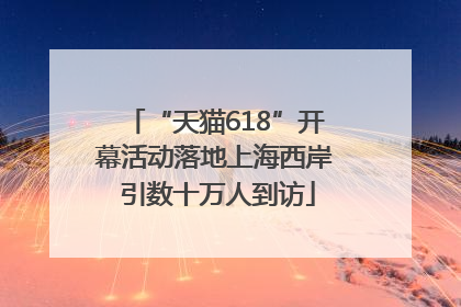 “天猫618”开幕活动落地上海西岸 引数十万人到访