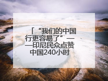 “我们的中国行更容易了”——印尼民众点赞中国240小时过境免签政策
