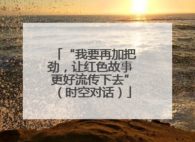 “我要再加把劲，让红色故事更好流传下去”（时空对话）