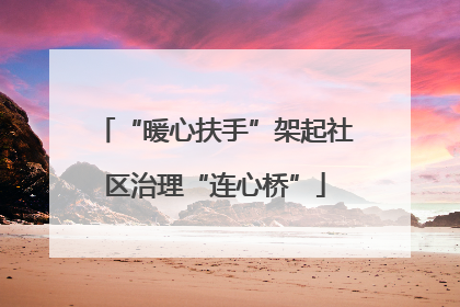 “暖心扶手”架起社区治理“连心桥”