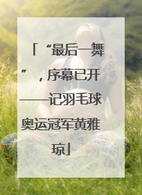“最后一舞”，序幕已开——记羽毛球奥运冠军黄雅琼