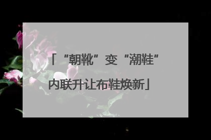 “朝靴”变“潮鞋”内联升让布鞋焕新