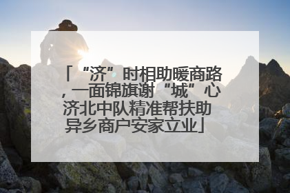 “济”时相助暖商路，一面锦旗谢“城”心 济北中队精准帮扶助异乡商户安家立业