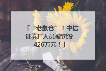 “老鼠仓”！中信证券IT人员被罚没426万元！
