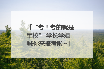 “考！考的就是军校” 学长学姐喊你来报考啦~