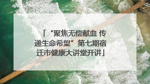 “聚焦无偿献血 传递生命希望”第七期宿迁市健康大讲堂开讲