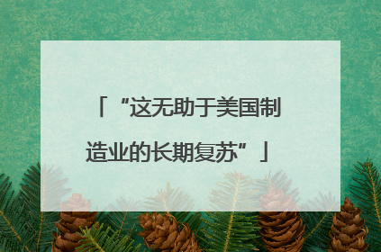 “这无助于美国制造业的长期复苏”