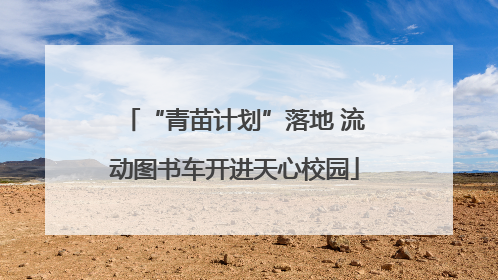 “青苗计划”落地 流动图书车开进天心校园