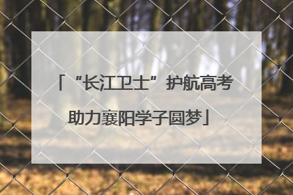 “长江卫士”护航高考 助力襄阳学子圆梦