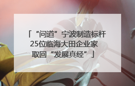 “问道”宁波制造标杆 25位临海大田企业家取回“发展真经”