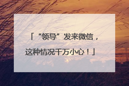 “领导”发来微信，这种情况千万小心！
