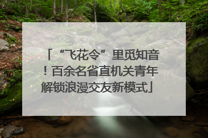 “飞花令”里觅知音！百余名省直机关青年解锁浪漫交友新模式