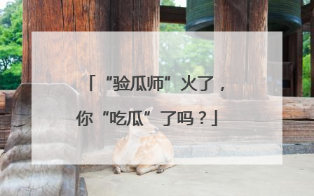 “验瓜师”火了，你“吃瓜”了吗？