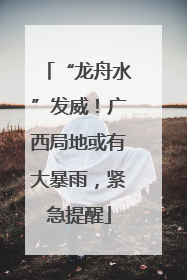 “龙舟水”发威！广西局地或有大暴雨，紧急提醒