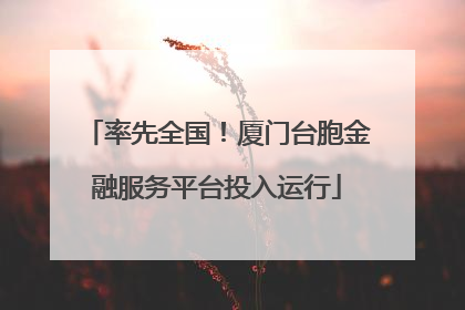 率先全国！厦门台胞金融服务平台投入运行