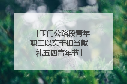 玉门公路段青年职工以实干担当献礼五四青年节