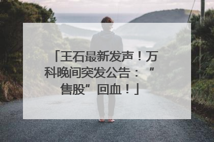王石最新发声！万科晚间突发公告：“售股”回血！