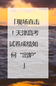 现场直击！天津高考试卷成绩如何“出炉”