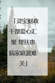 灵宝财政干部爱心汇聚 帮扶患病家庭渡难关