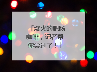 爆火的肥肠咖啡，记者帮你尝过了！