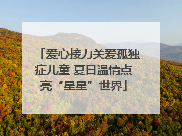 爱心接力关爱孤独症儿童 夏日温情点亮“星星”世界