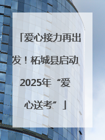 爱心接力再出发！柘城县启动2025年“爱心送考”