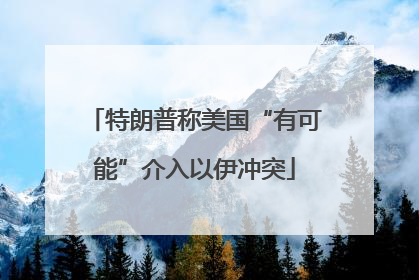 特朗普称美国“有可能”介入以伊冲突