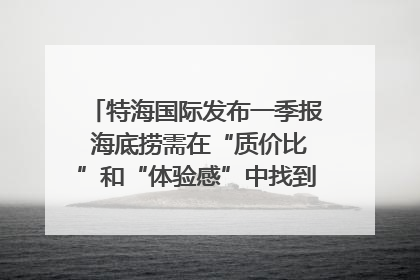 特海国际发布一季报 海底捞需在“质价比”和“体验感”中找到平衡｜新经济观察