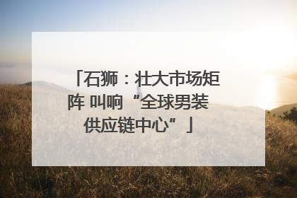 石狮：壮大市场矩阵 叫响“全球男装供应链中心”